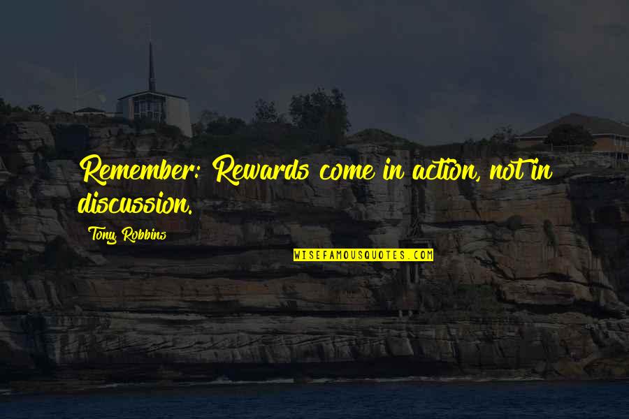 Ysobel Baker Quotes By Tony Robbins: Remember: Rewards come in action, not in discussion. Ysobel Baker Quotes By Tony Robbins: Remember: Rewards come in action, not in discussion.