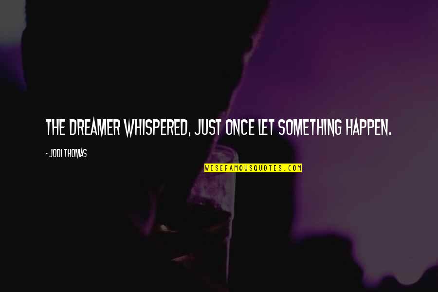 Ysolde Marasigan Quotes By Jodi Thomas: The dreamer whispered, Just once let something happen.