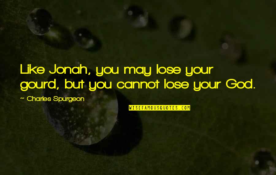 Ythe Quotes By Charles Spurgeon: Like Jonah, you may lose your gourd, but Ythe Quotes By Charles Spurgeon: Like Jonah, you may lose your gourd, but