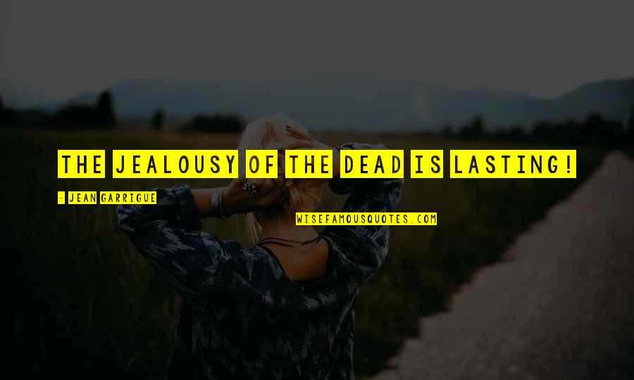 Ythe Quotes By Jean Garrigue: The jealousy of the dead is lasting! Ythe Quotes By Jean Garrigue: The jealousy of the dead is lasting!