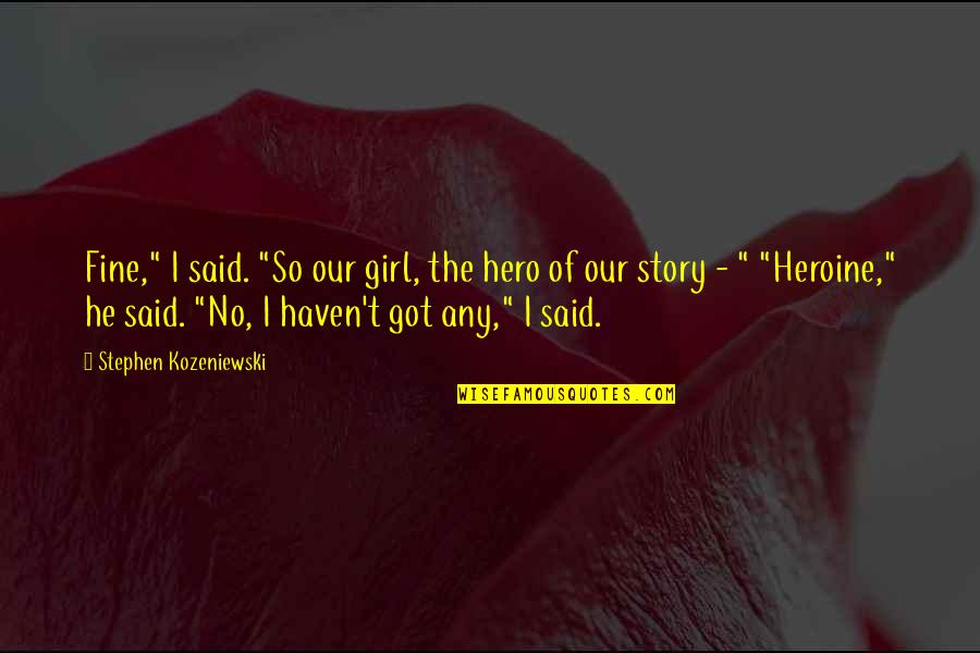 Ytorne Quotes By Stephen Kozeniewski: Fine," I said. "So our girl, the hero