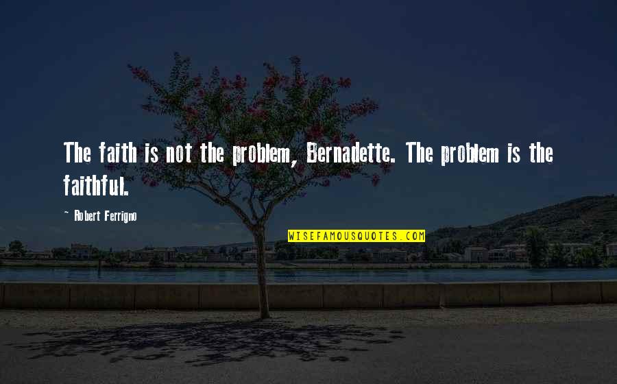 Ytrewqasdfghjkl Quotes By Robert Ferrigno: The faith is not the problem, Bernadette. The Ytrewqasdfghjkl Quotes By Robert Ferrigno: The faith is not the problem, Bernadette. The