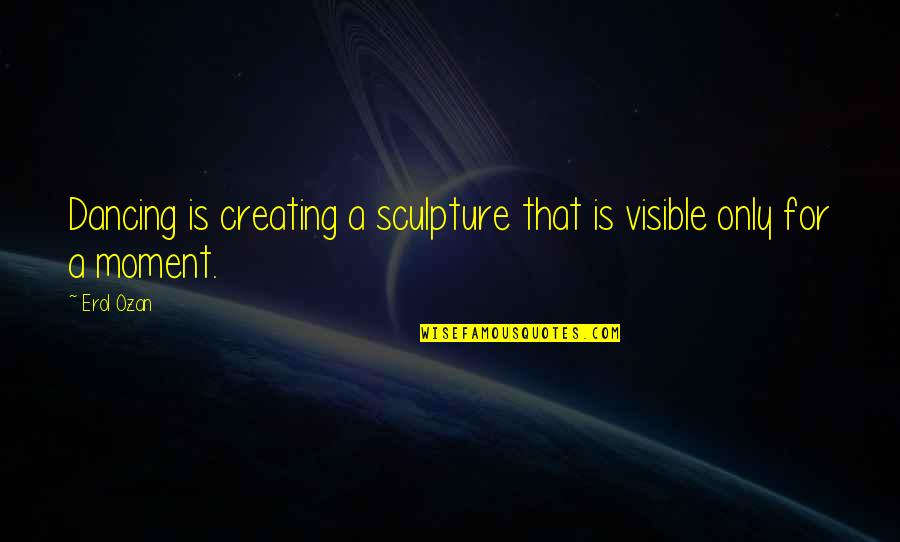 Yturralde Chula Quotes By Erol Ozan: Dancing is creating a sculpture that is visible