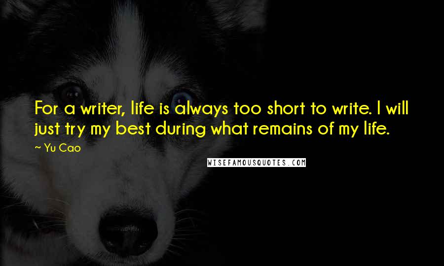 Yu Cao quotes: For a writer, life is always too short to write. I will just try my best during what remains of my life. Yu Cao quotes: For a writer, life is always too short to write. I will just try my best during what remains of my life.