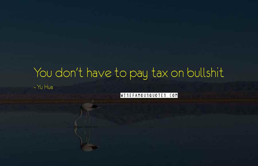 Yu Hua quotes: You don't have to pay tax on bullshit
