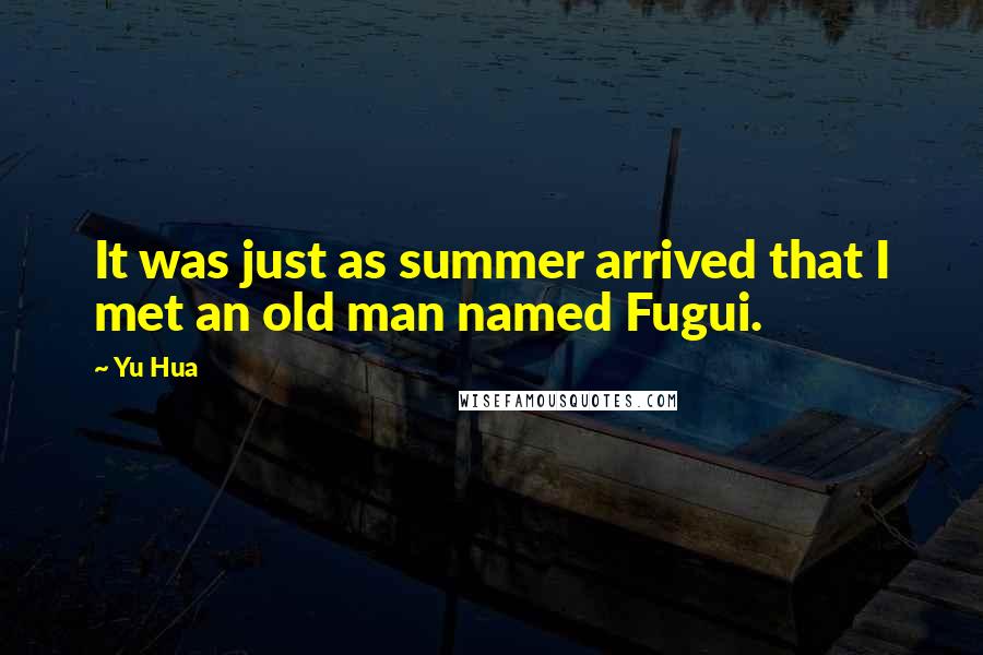 Yu Hua quotes: It was just as summer arrived that I met an old man named Fugui.