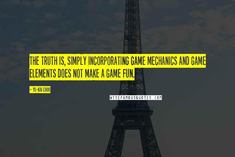 Yu-kai Chou quotes: The truth is, simply incorporating game mechanics and game elements does not make a game fun.