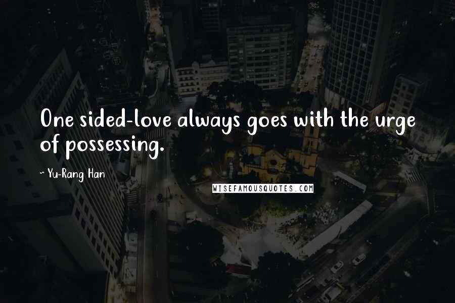 Yu-Rang Han quotes: One sided-love always goes with the urge of possessing.