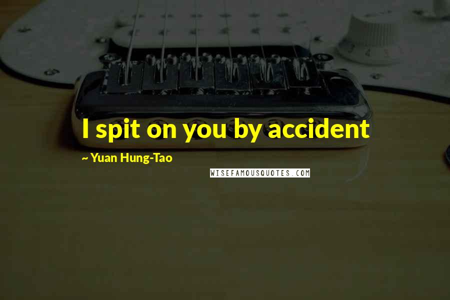 Yuan Hung-Tao quotes: I spit on you by accident