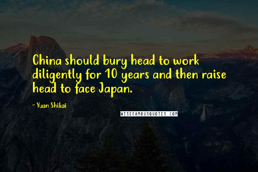 Yuan Shikai quotes: China should bury head to work diligently for 10 years and then raise head to face Japan.