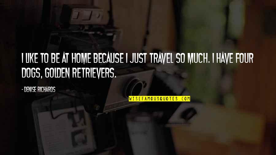 Yuchen Chen Quotes By Denise Richards: I like to be at home because I Yuchen Chen Quotes By Denise Richards: I like to be at home because I