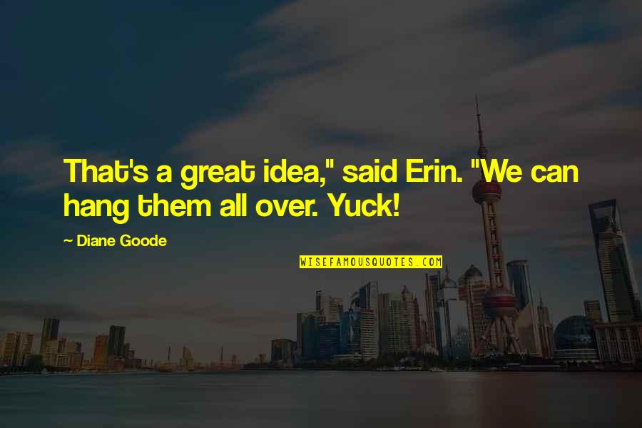 Yuck Quotes By Diane Goode: That's a great idea," said Erin. "We can