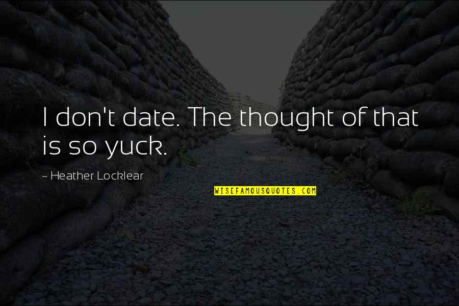 Yuck Quotes By Heather Locklear: I don't date. The thought of that is