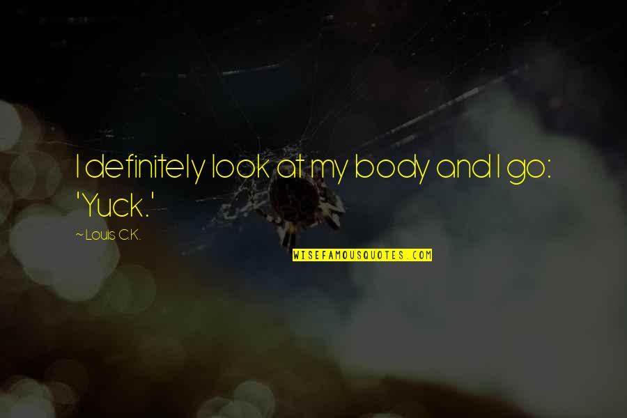 Yuck Quotes By Louis C.K.: I definitely look at my body and I