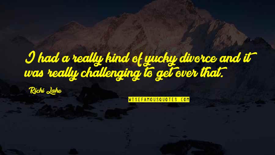 Yucky Quotes By Ricki Lake: I had a really kind of yucky divorce