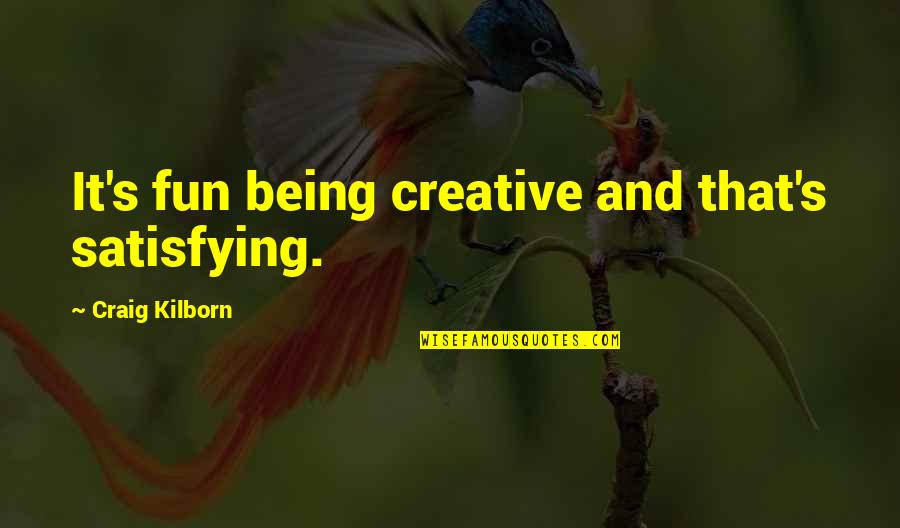 Yudai Ohno Quotes By Craig Kilborn: It's fun being creative and that's satisfying. Yudai Ohno Quotes By Craig Kilborn: It's fun being creative and that's satisfying.