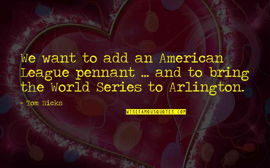 Yudikakak Quotes By Tom Hicks: We want to add an American League pennant Yudikakak Quotes By Tom Hicks: We want to add an American League pennant
