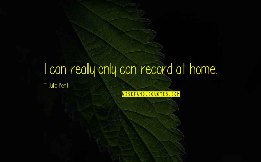 Yudina B B Quotes By Julia Kent: I can really only can record at home. Yudina B B Quotes By Julia Kent: I can really only can record at home.