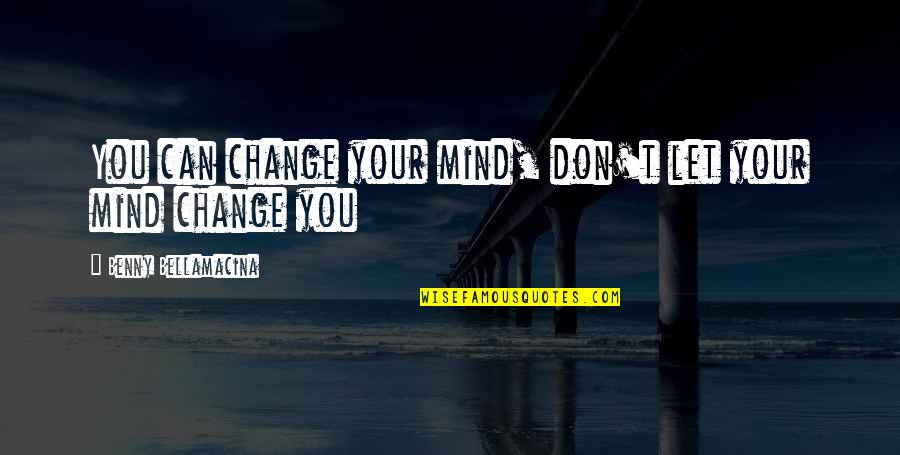 Yudins Appliances Quotes By Benny Bellamacina: You can change your mind, don't let your Yudins Appliances Quotes By Benny Bellamacina: You can change your mind, don't let your