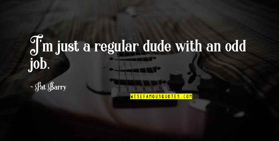 Yudistira Mahabharata Quotes By Pat Barry: I'm just a regular dude with an odd Yudistira Mahabharata Quotes By Pat Barry: I'm just a regular dude with an odd