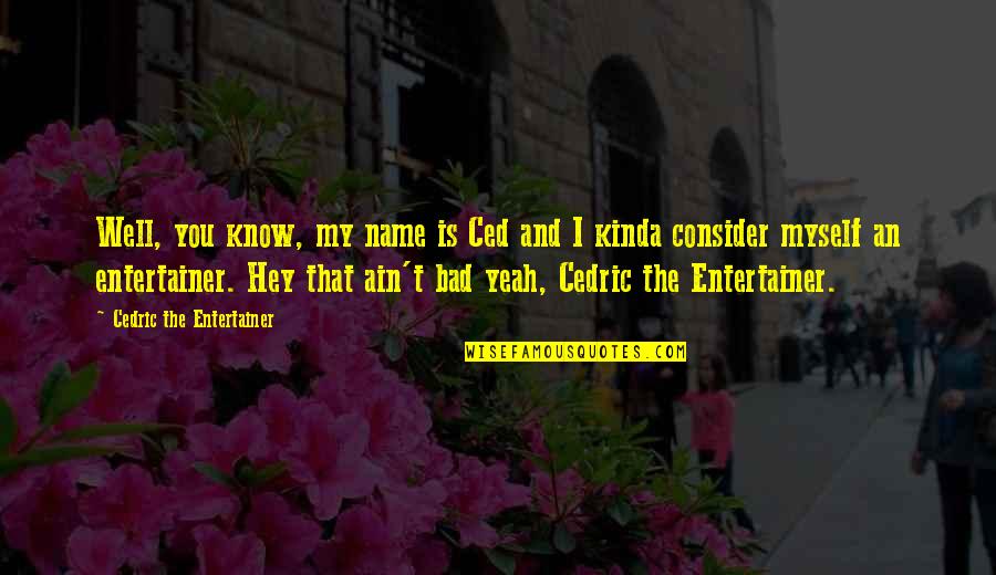 Yudkin Quotes By Cedric The Entertainer: Well, you know, my name is Ced and Yudkin Quotes By Cedric The Entertainer: Well, you know, my name is Ced and