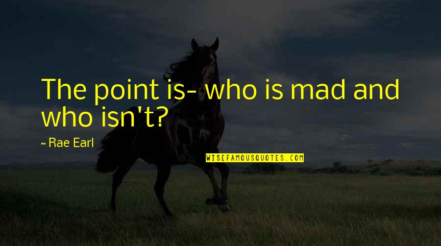 Yudkin Quotes By Rae Earl: The point is- who is mad and who Yudkin Quotes By Rae Earl: The point is- who is mad and who