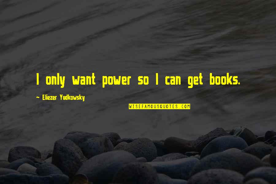 Yudkowsky Quotes By Eliezer Yudkowsky: I only want power so I can get