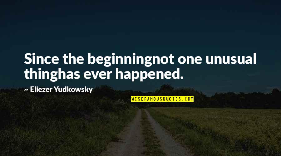Yudkowsky Quotes By Eliezer Yudkowsky: Since the beginningnot one unusual thinghas ever happened.