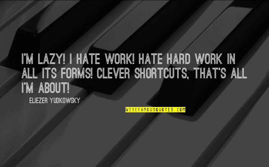Yudkowsky Quotes By Eliezer Yudkowsky: I'm lazy! I hate work! Hate hard work