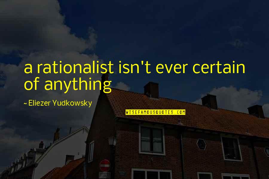 Yudkowsky Quotes By Eliezer Yudkowsky: a rationalist isn't ever certain of anything