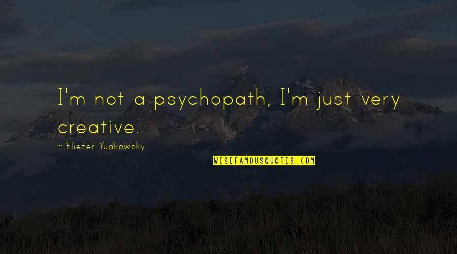 Yudkowsky Quotes By Eliezer Yudkowsky: I'm not a psychopath, I'm just very creative.