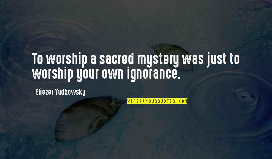 Yudkowsky Quotes By Eliezer Yudkowsky: To worship a sacred mystery was just to