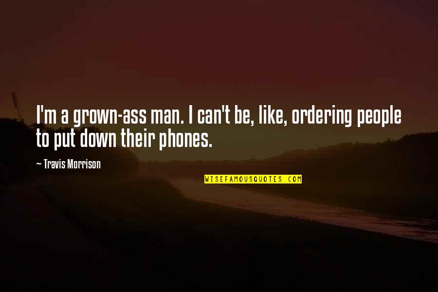 Yudori Quotes By Travis Morrison: I'm a grown-ass man. I can't be, like,