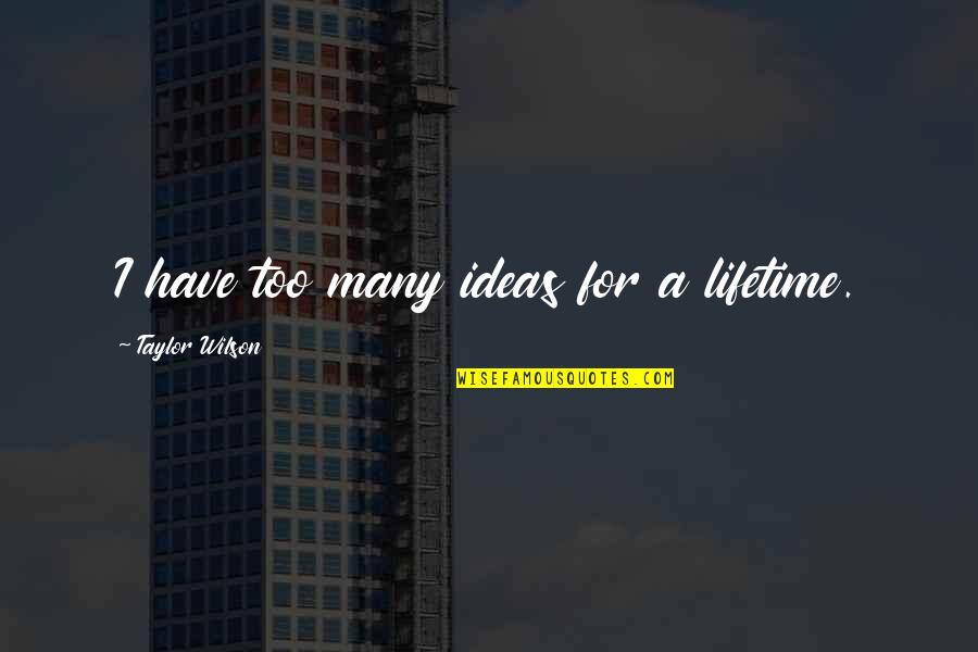 Yudoria Quotes By Taylor Wilson: I have too many ideas for a lifetime. Yudoria Quotes By Taylor Wilson: I have too many ideas for a lifetime.