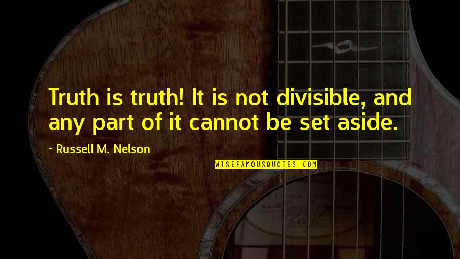 Yue Arifureta Quotes By Russell M. Nelson: Truth is truth! It is not divisible, and Yue Arifureta Quotes By Russell M. Nelson: Truth is truth! It is not divisible, and