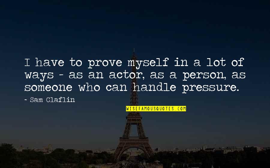 Yuelle Brenner Quotes By Sam Claflin: I have to prove myself in a lot Yuelle Brenner Quotes By Sam Claflin: I have to prove myself in a lot