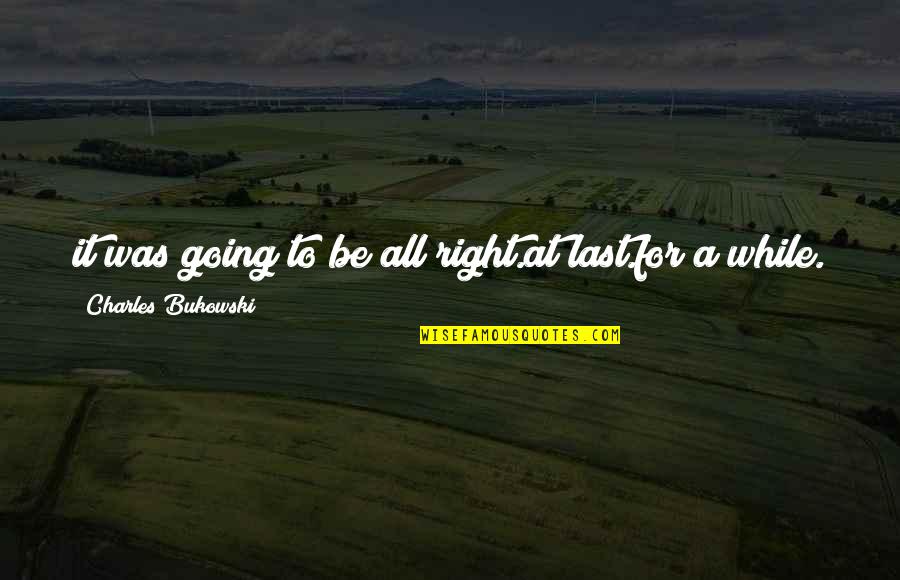 Yuffie Quotes By Charles Bukowski: it was going to be all right.at last.for
