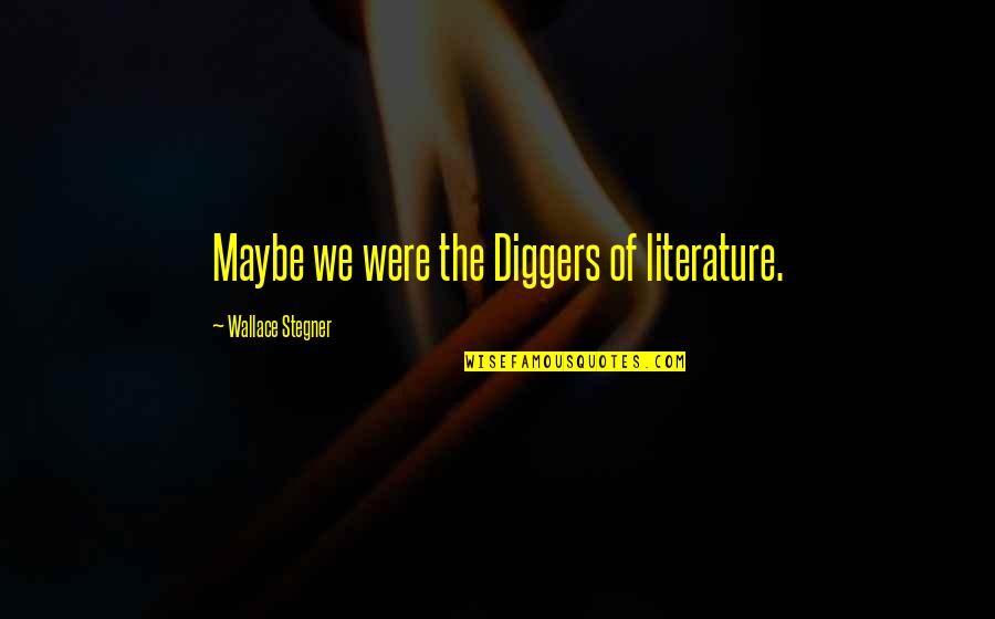Yugioh 5ds Summoning Quotes By Wallace Stegner: Maybe we were the Diggers of literature.