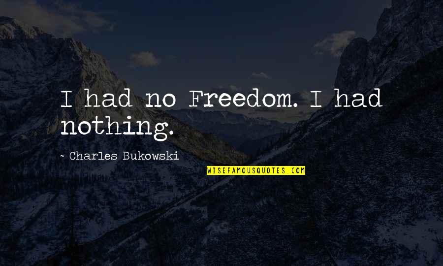 Yugioh Abridged Movie Quotes By Charles Bukowski: I had no Freedom. I had nothing. Yugioh Abridged Movie Quotes By Charles Bukowski: I had no Freedom. I had nothing.