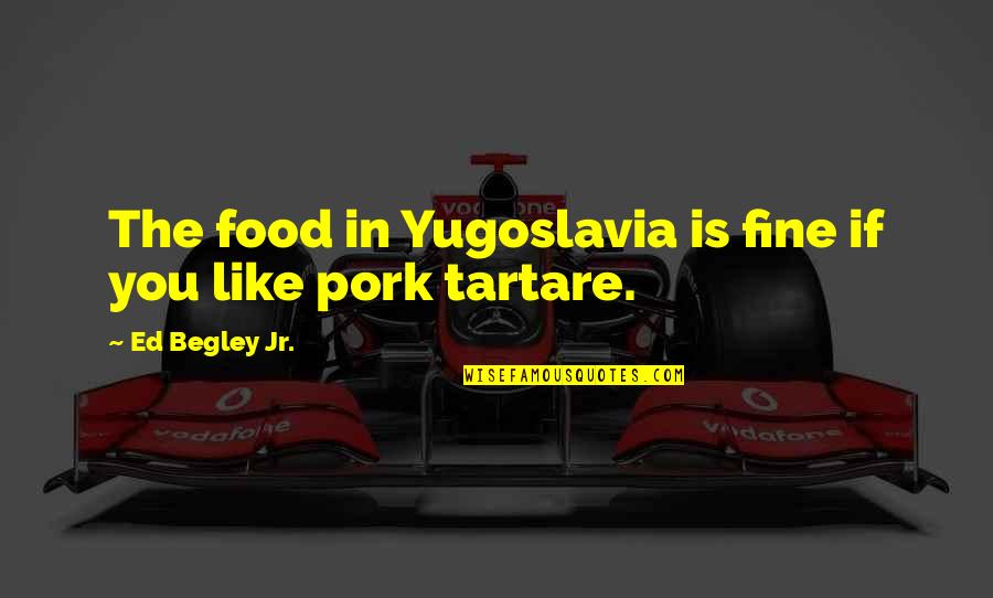 Yugoslavia Quotes By Ed Begley Jr.: The food in Yugoslavia is fine if you