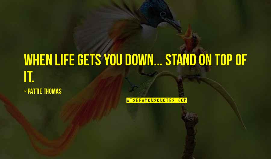 Yuhas Graphics Quotes By Pattie Thomas: When life gets you down... stand on top