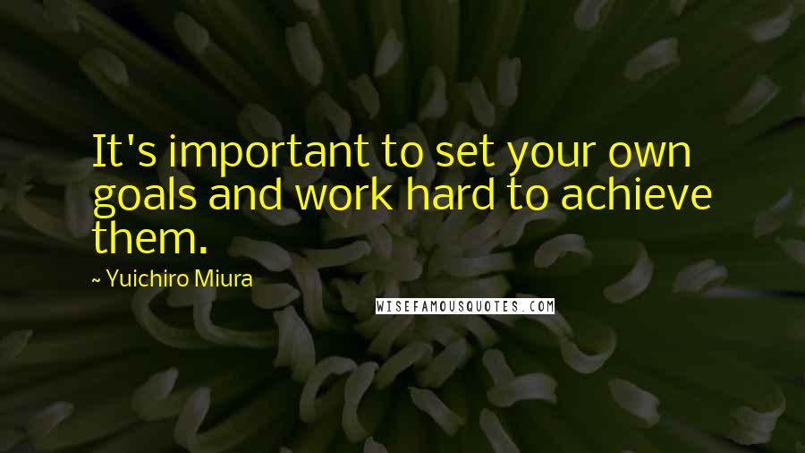 Yuichiro Miura quotes: It's important to set your own goals and work hard to achieve them.