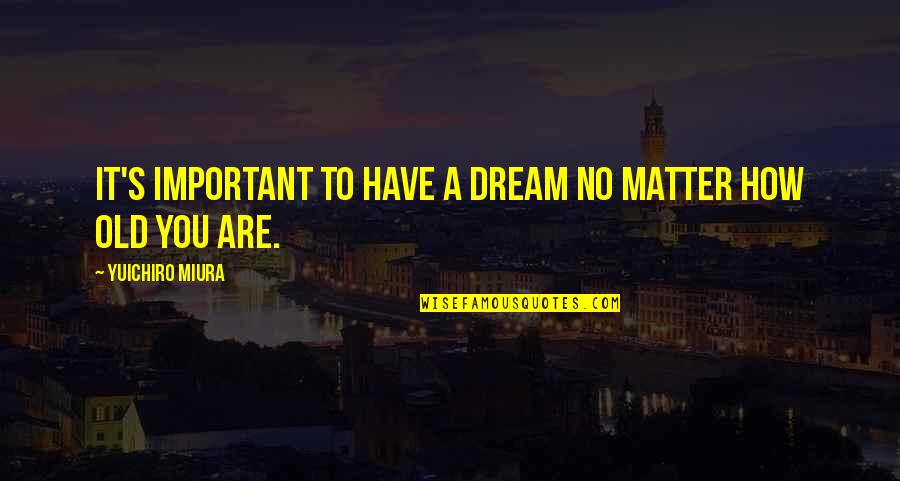 Yuichiro Miura Quotes By Yuichiro Miura: It's important to have a dream no matter