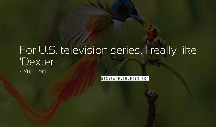 Yuji Horii quotes: For U.S. television series, I really like 'Dexter.'