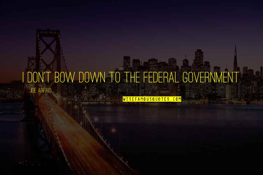 Yujiro Ishihara Quotes By Joe Arpaio: I don't bow down to the federal government. Yujiro Ishihara Quotes By Joe Arpaio: I don't bow down to the federal government.