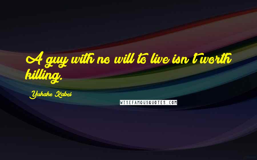 Yukako Kabei quotes: A guy with no will to live isn't worth killing.