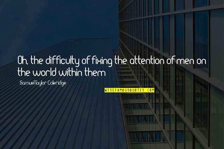 Yukari Oshima Quotes By Samuel Taylor Coleridge: Oh, the difficulty of fixing the attention of Yukari Oshima Quotes By Samuel Taylor Coleridge: Oh, the difficulty of fixing the attention of