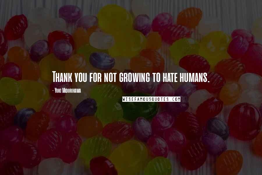 Yuki Midorikawa quotes: Thank you for not growing to hate humans.