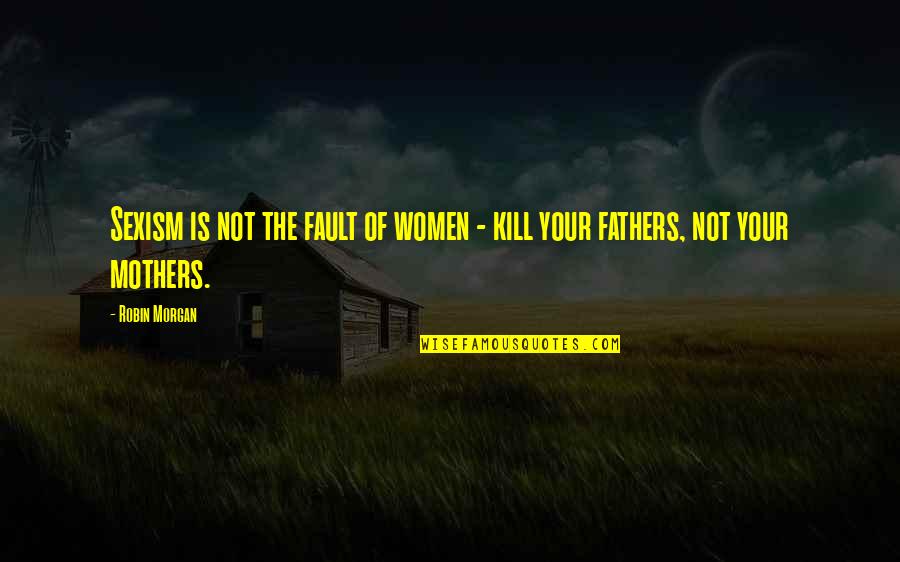 Yukiharu Tododekus Son Quotes By Robin Morgan: Sexism is not the fault of women -