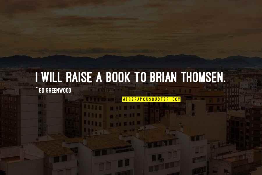 Yukihiko Book Quotes By Ed Greenwood: I will raise a book to Brian Thomsen. Yukihiko Book Quotes By Ed Greenwood: I will raise a book to Brian Thomsen.